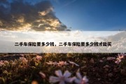 二手车保险要多少钱，二手车保险要多少钱才能买