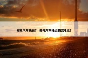 郑州汽车托运？ 郑州汽车托运物流电话？