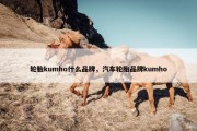 轮胎kumho什么品牌，汽车轮胎品牌kumho