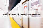 买个人二手车可以吗，个人买个人的二手车需要什么手续