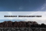 朝阳轮胎质量如何（朝阳轮胎和佳通轮胎哪个质量好）