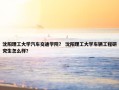 沈阳理工大学汽车交通学院？ 沈阳理工大学车辆工程研究生怎么样？