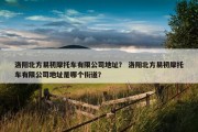 洛阳北方易初摩托车有限公司地址？ 洛阳北方易初摩托车有限公司地址是哪个街道？