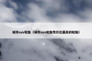 城市suv轮胎（城市suv轮胎性价比最高的轮胎）