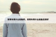 家用车用什么轮胎好，家用车用什么轮胎比较好