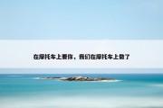 在摩托车上要你，我们在摩托车上做了