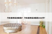 汽车保养实训报告？ 汽车保养实训报告300字？