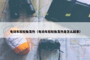 电动车后轮胎发热（电动车后轮胎发热是怎么回事）