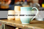 昊锐轮胎尺寸？ 昊锐原厂16寸轮毂参数？