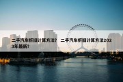 二手汽车折旧计算方法？ 二手汽车折旧计算方法2023年最新？