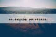 沪牌二手车过户流程？ 沪牌二手车交易流程？