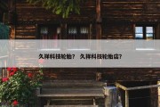 久祥科技轮胎？ 久祥科技轮胎店？
