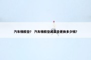 汽车橡胶垫？ 汽车橡胶垫减震垫更换多少钱？
