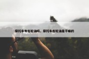 摩托车有齿轮油吗，摩托车齿轮油是干嘛的