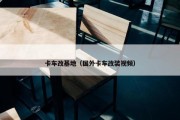 卡车改基地（国外卡车改装视频）