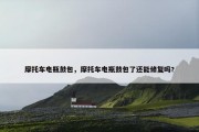 摩托车电瓶鼓包，摩托车电瓶鼓包了还能修复吗?