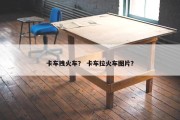 卡车拽火车？ 卡车拉火车图片？