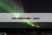 红岩97年新款卡车图片？ 红岩99？