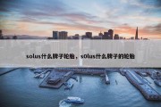 solus什么牌子轮胎，s0lus什么牌子的轮胎