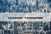 大货车换轮胎教程？ 大货车换轮胎教程图解？