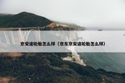 京安途轮胎怎么样（京东京安途轮胎怎么样）