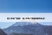 卖二手车广告语？ 卖二手车广告语关键词大全？