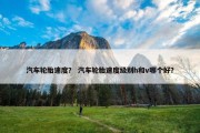 汽车轮胎速度？ 汽车轮胎速度级别h和v哪个好？