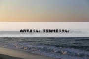 山西罗曼卡车？ 罗曼斯特重卡房车？