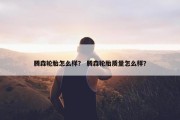腾森轮胎怎么样？ 腾森轮胎质量怎么样？