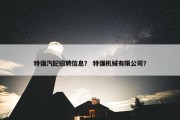 特强汽配招聘信息？ 特强机械有限公司？