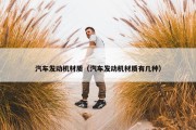 汽车发动机材质（汽车发动机材质有几种）