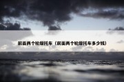 前面两个轮摩托车（前面两个轮摩托车多少钱）