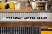 卡车用多少齿轮油好？ 大货车齿轮油一次要多少升？