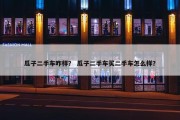 瓜子二手车咋样？ 瓜子二手车买二手车怎么样？