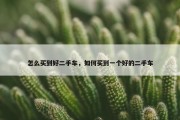 怎么买到好二手车，如何买到一个好的二手车