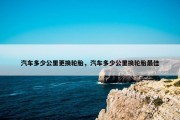汽车多少公里更换轮胎，汽车多少公里换轮胎最佳