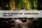 驾驶无牌无证摩托车怎么处理？ 驾驶无牌无证的摩托车面临什么处罚？