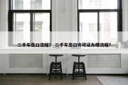 二手车出口流程？ 二手车出口许可证办理流程？