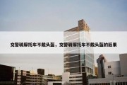 交警骑摩托车不戴头盔，交警骑摩托车不戴头盔的后果