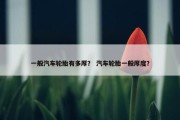 一般汽车轮胎有多厚？ 汽车轮胎一般厚度？