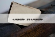 十大轮胎品牌？ 全球十大轮胎品牌？