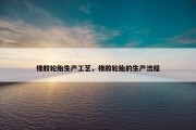 橡胶轮胎生产工艺，橡胶轮胎的生产流程