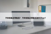 汽车轮胎正常胎压？ 汽车轮胎正常胎压是多少bar？