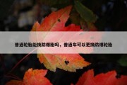 普通轮胎能换防爆胎吗，普通车可以更换防爆轮胎