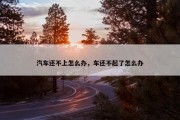 汽车还不上怎么办，车还不起了怎么办