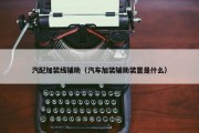 汽配加装线辅助（汽车加装辅助装置是什么）
