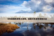 卡车装载机单机小游戏，装载卡车游戏视频大全