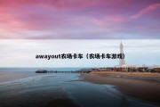 awayout农场卡车（农场卡车游戏）