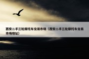 西安二手三轮摩托车交易市场（西安二手三轮摩托车交易市场地址）