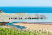 宝马523li二手车？ 523li宝马车价格二手？